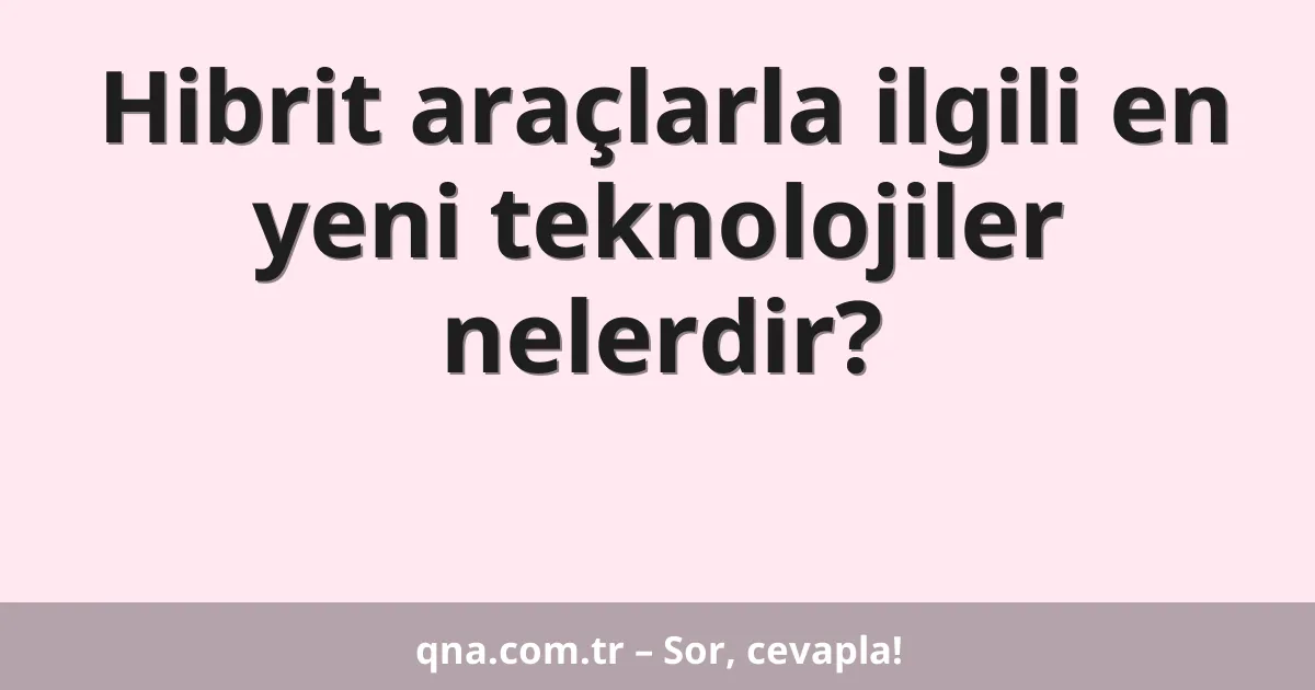Hibrit araçlarla ilgili en yeni teknolojiler nelerdir?