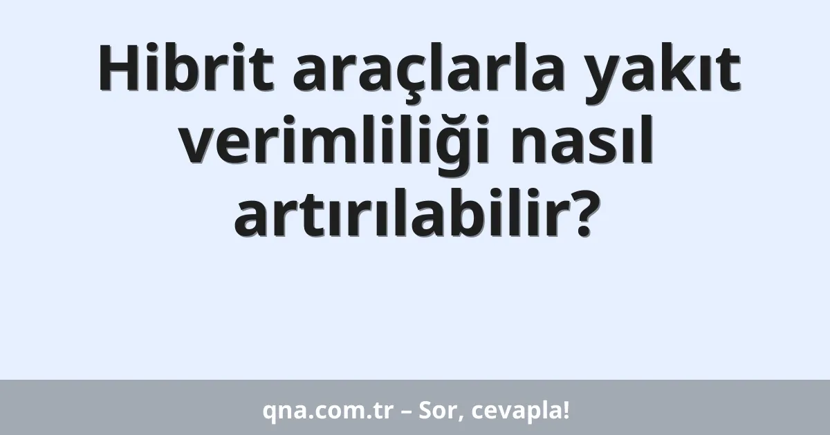 Hibrit araçlarla yakıt verimliliği nasıl artırılabilir?