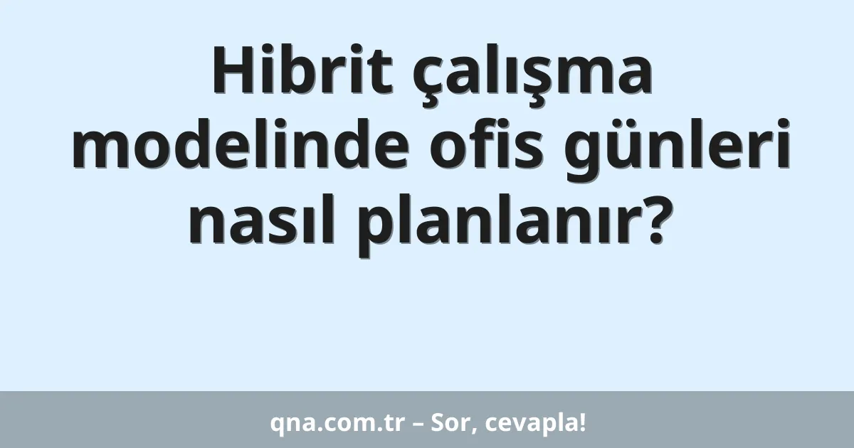 Hibrit çalışma modelinde ofis günleri nasıl planlanır?