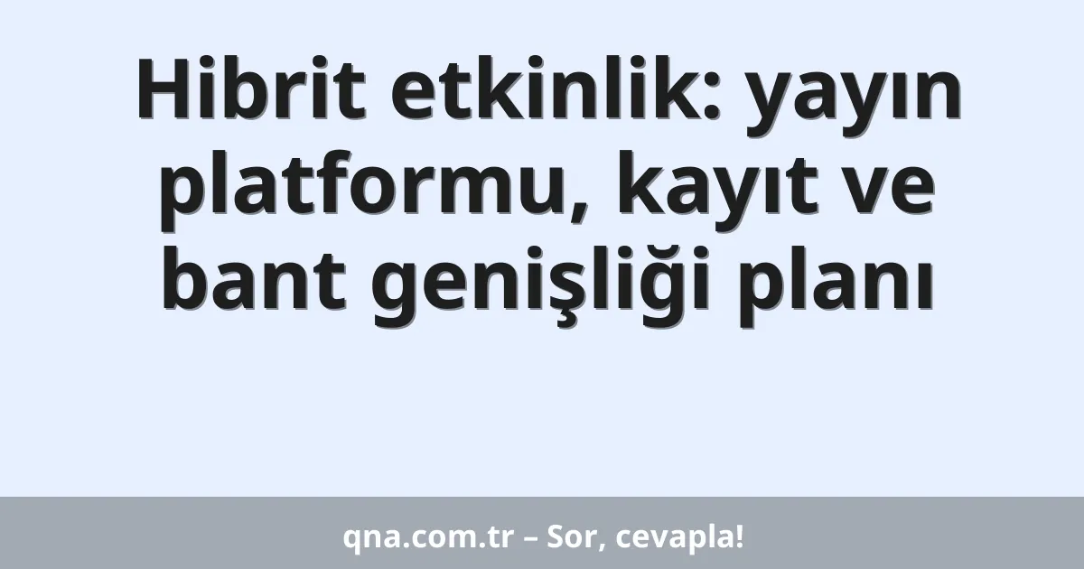 Hibrit etkinlik: yayın platformu, kayıt ve bant genişliği planı