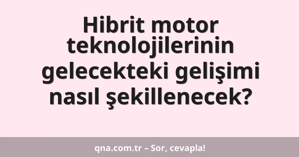 Hibrit motor teknolojilerinin gelecekteki gelişimi nasıl şekillenecek?