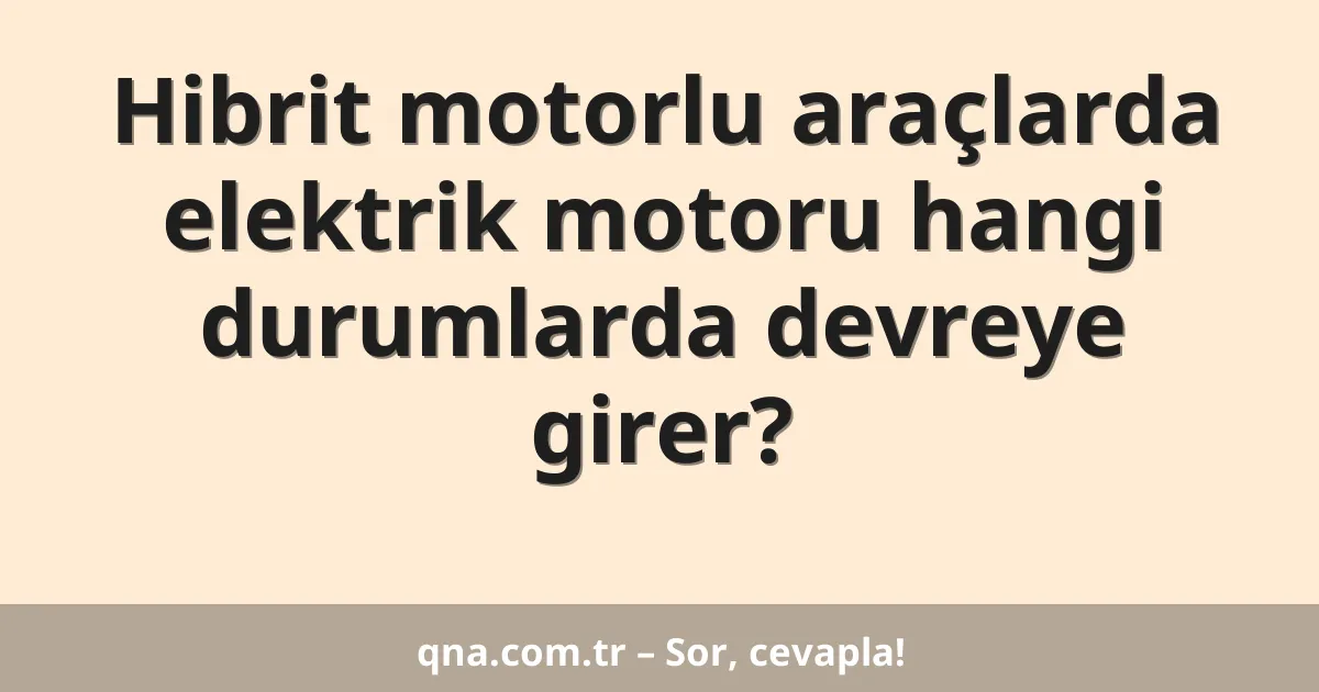 Hibrit motorlu araçlarda elektrik motoru hangi durumlarda devreye girer?