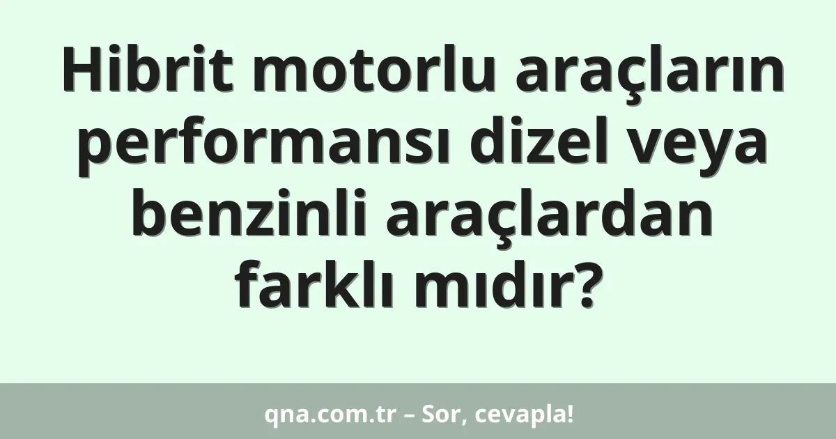 Hibrit motorlu araçların performansı dizel veya benzinli araçlardan farklı mıdır?