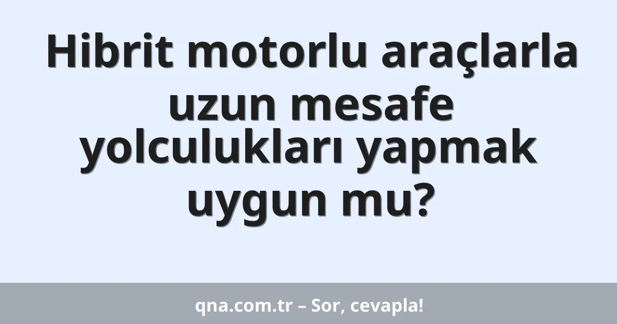 Hibrit motorlu araçlarla uzun mesafe yolculukları yapmak uygun mu?