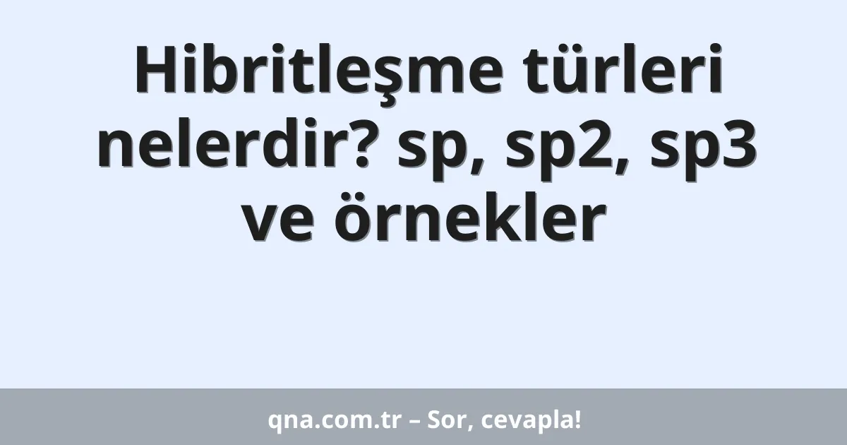 Hibritleşme türleri nelerdir? sp, sp2, sp3 ve örnekler