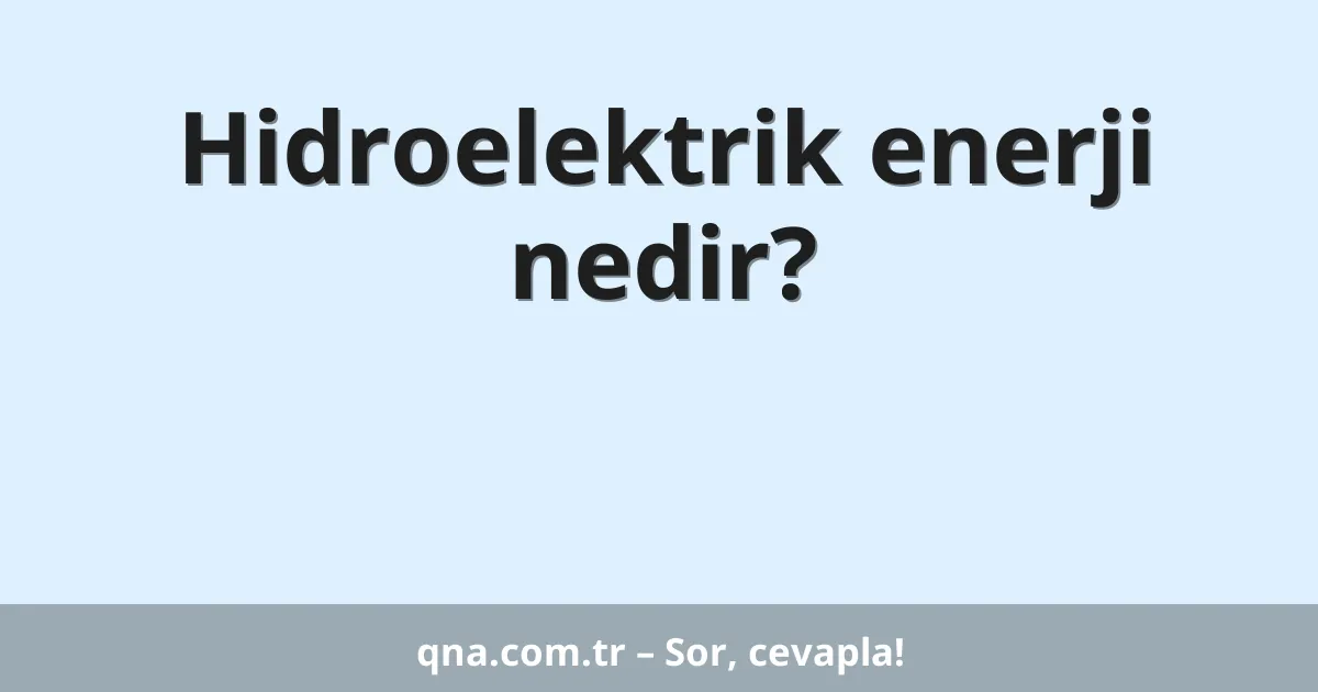 Hidroelektrik enerji nedir?