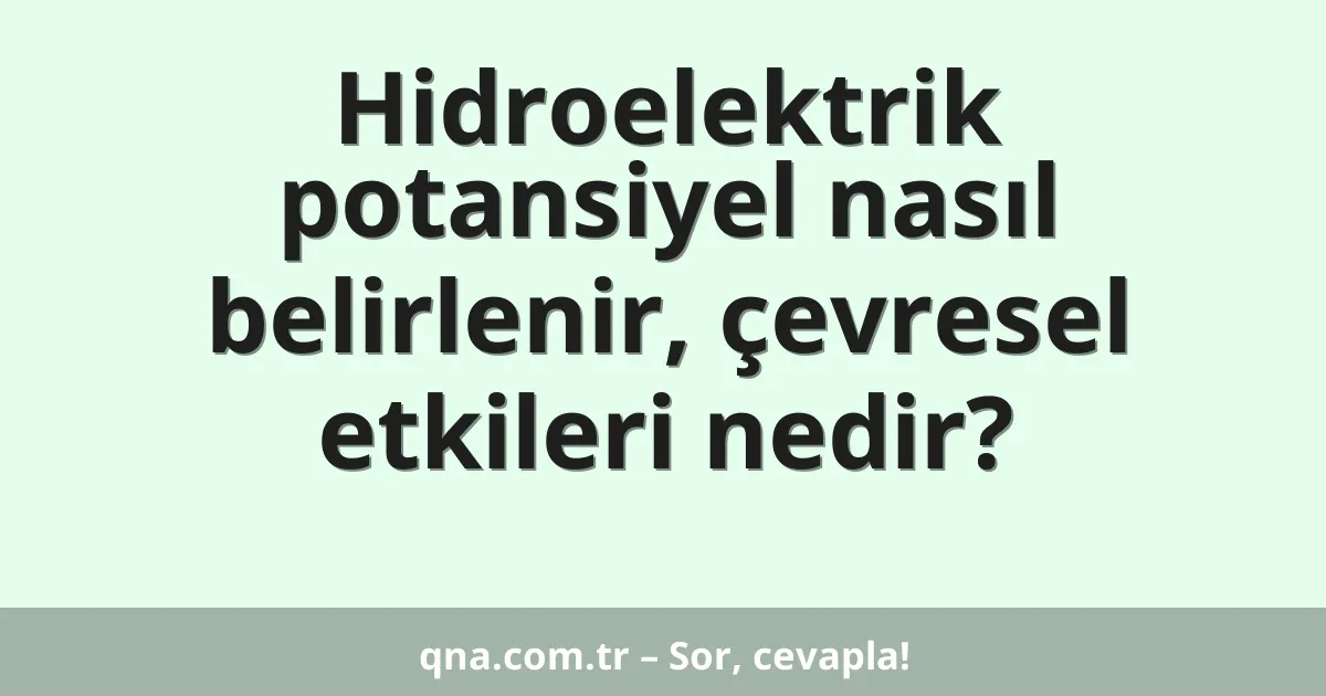 Hidroelektrik potansiyel nasıl belirlenir, çevresel etkileri nedir?