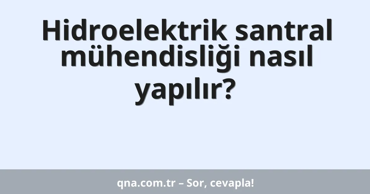 Hidroelektrik santral mühendisliği nasıl yapılır?