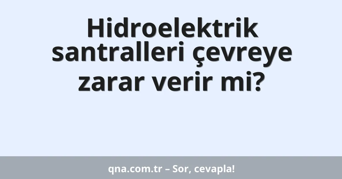 Hidroelektrik santralleri çevreye zarar verir mi?