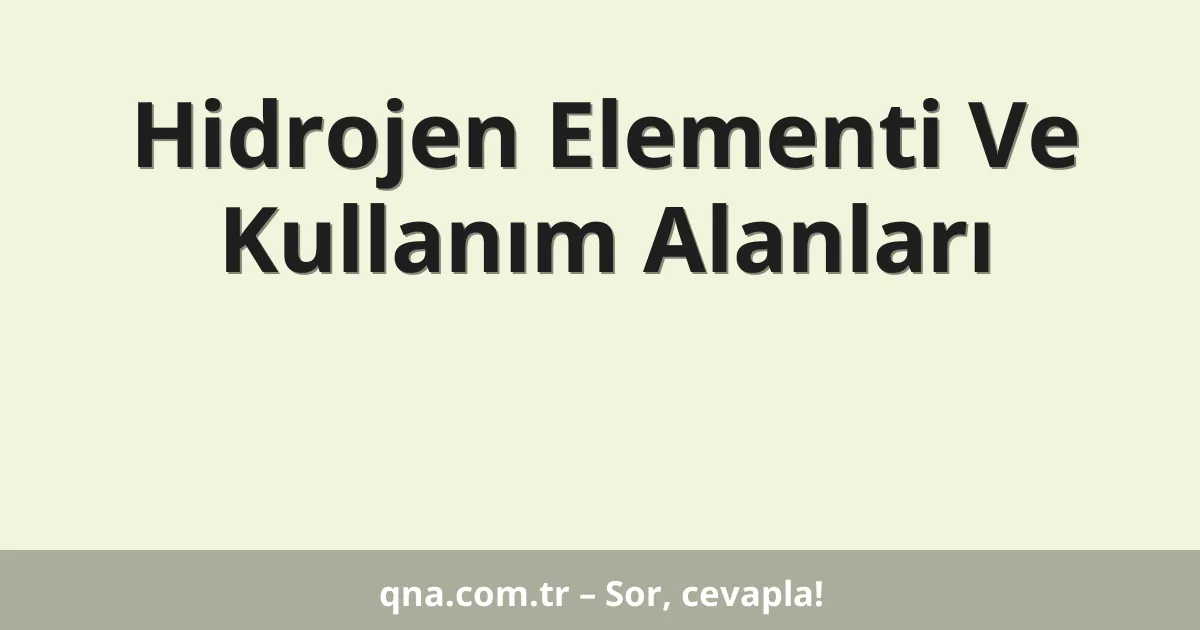 Hidrojen Elementi Ve Kullanım Alanları