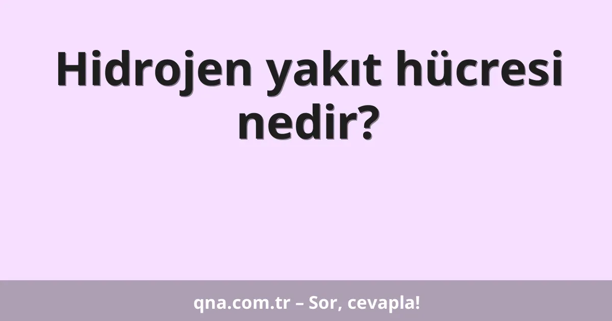 Hidrojen yakıt hücresi nedir?