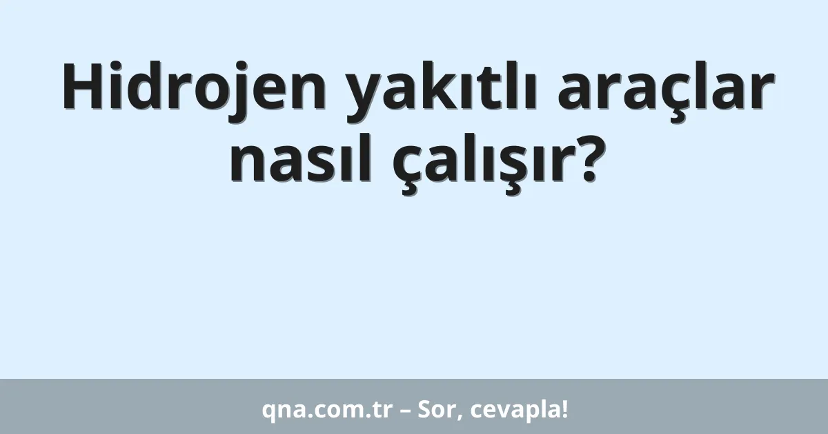 Hidrojen yakıtlı araçlar nasıl çalışır?