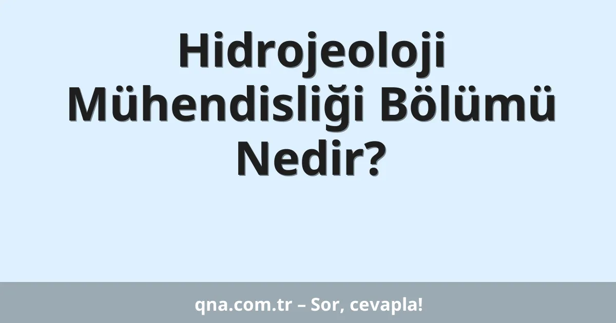 Hidrojeoloji Mühendisliği Bölümü Nedir?