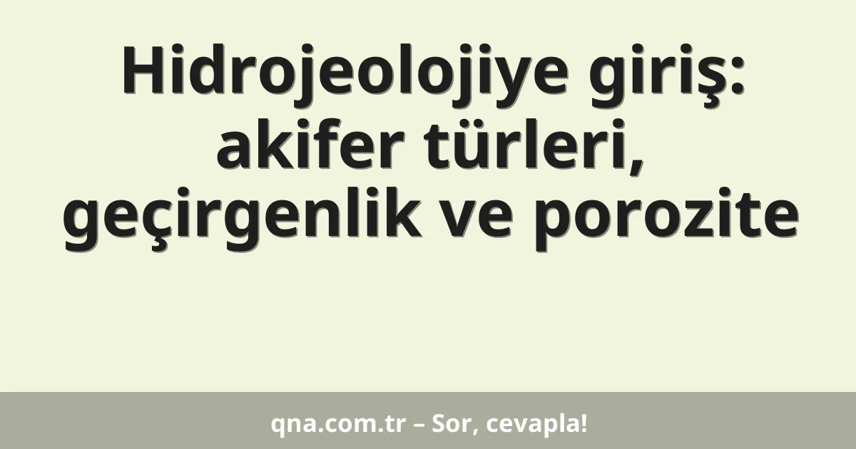Hidrojeolojiye giriş: akifer türleri, geçirgenlik ve porozite