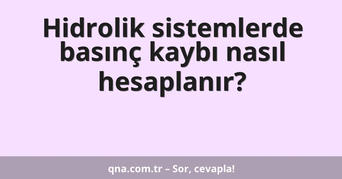 Hidrolik sistemlerde basınç kaybı nasıl hesaplanır?
