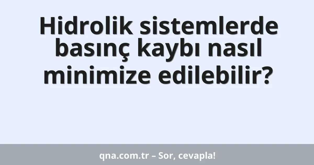 Hidrolik sistemlerde basınç kaybı nasıl minimize edilebilir?