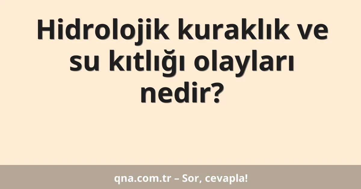 Hidrolojik kuraklık ve su kıtlığı olayları nedir?