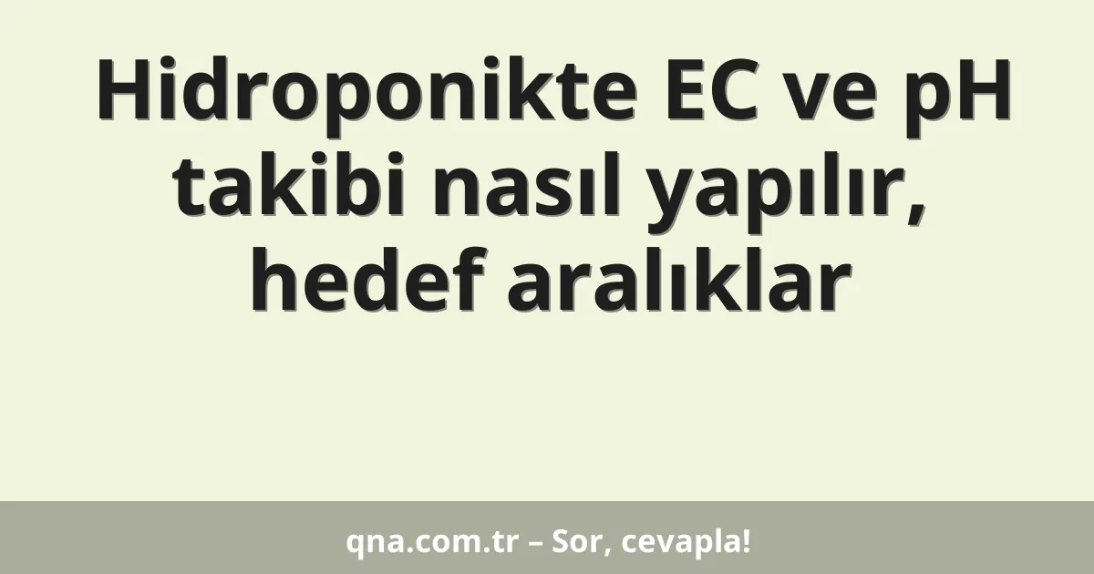 Hidroponikte EC ve pH takibi nasıl yapılır, hedef aralıklar