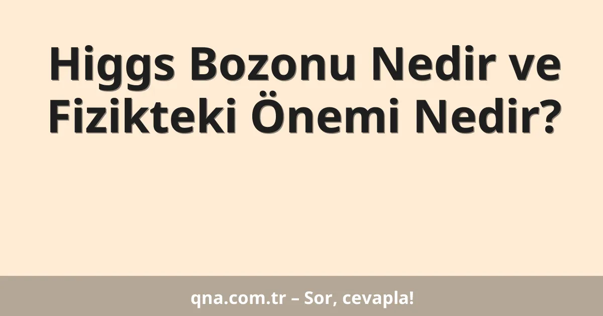 Higgs Bozonu Nedir ve Fizikteki Önemi Nedir?