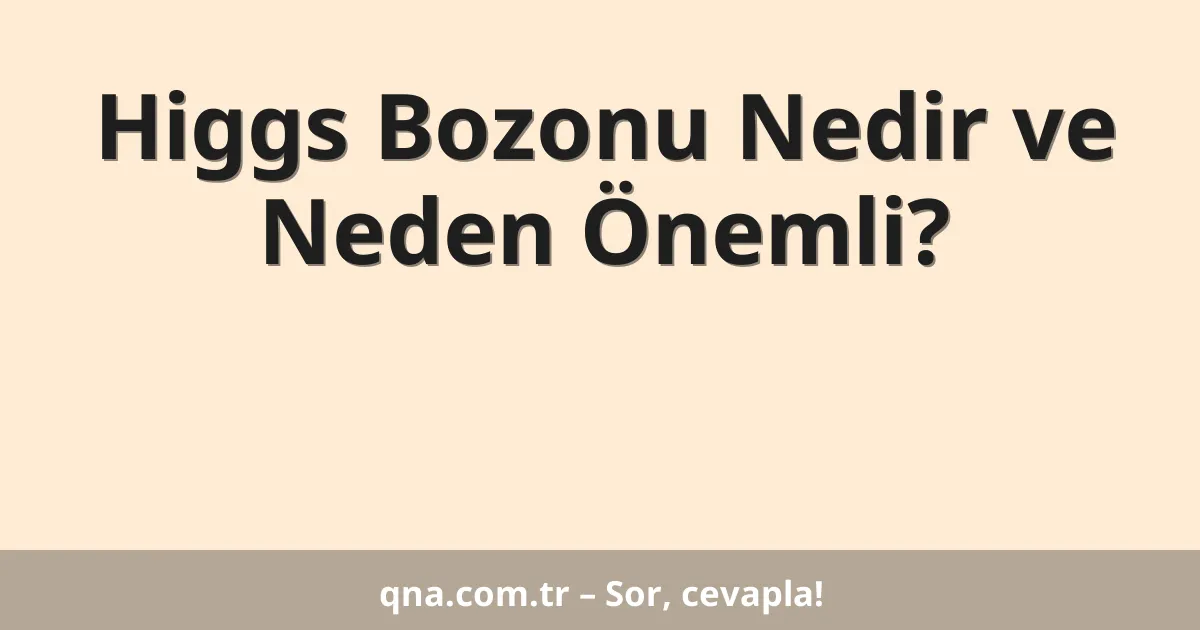 Higgs Bozonu Nedir ve Neden Önemli?