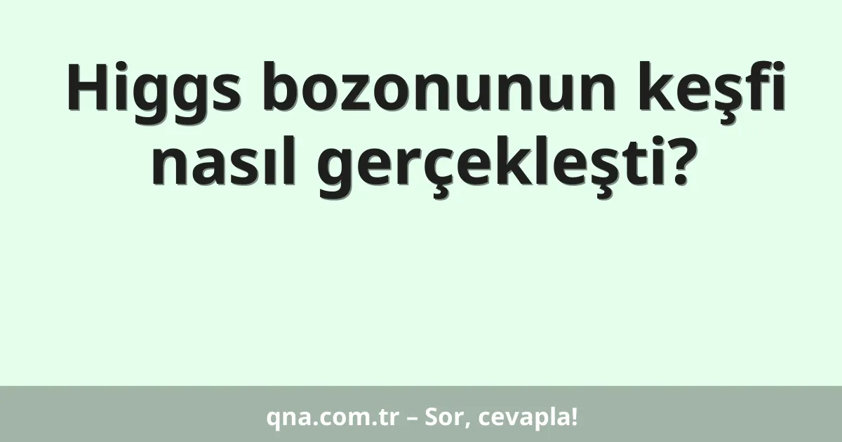 Higgs bozonunun keşfi nasıl gerçekleşti?