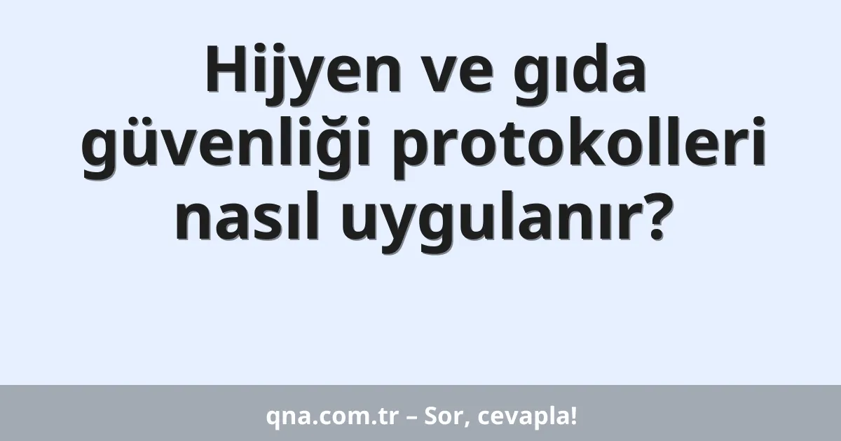 Hijyen ve gıda güvenliği protokolleri nasıl uygulanır?