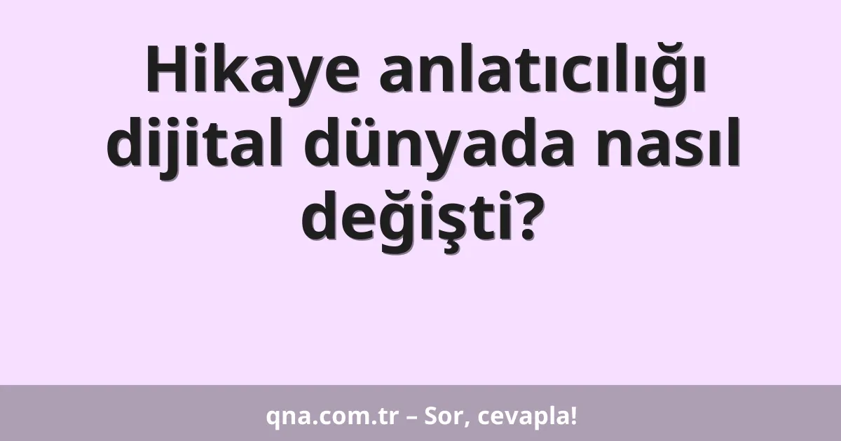 Hikaye anlatıcılığı dijital dünyada nasıl değişti?