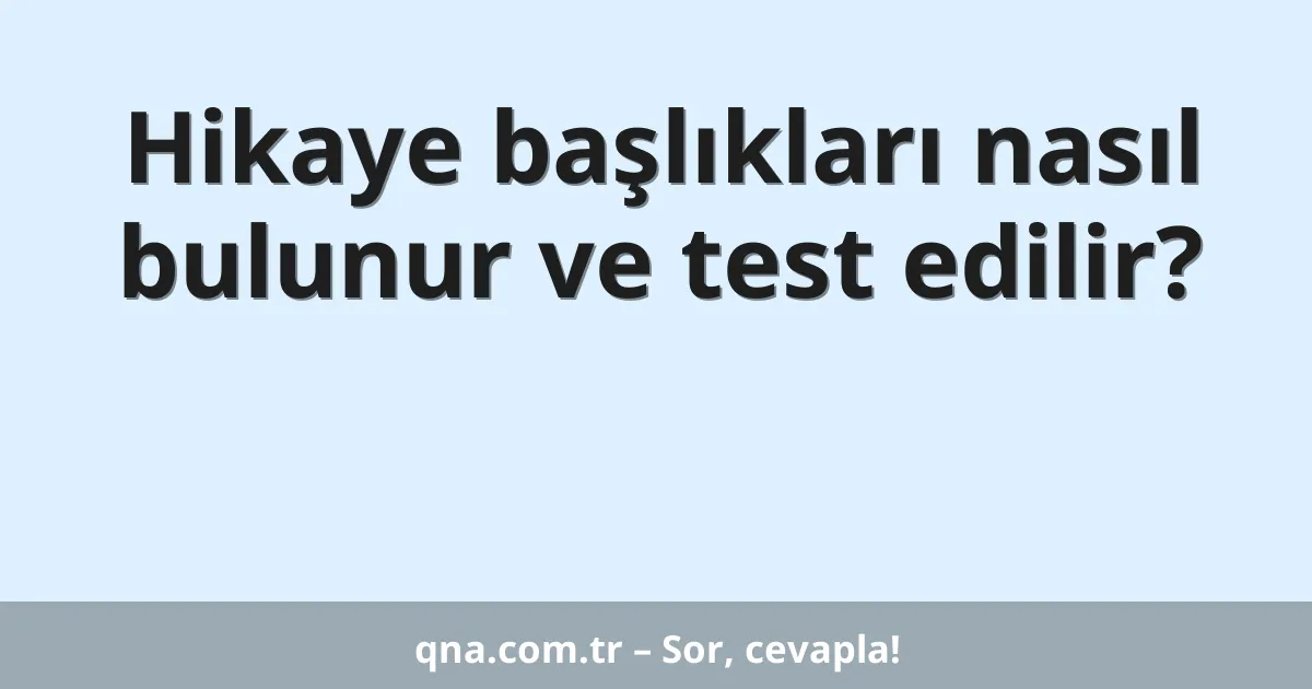 Hikaye başlıkları nasıl bulunur ve test edilir?