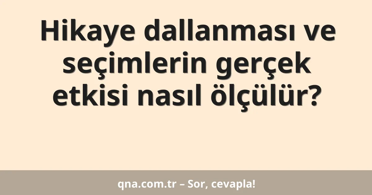 Hikaye dallanması ve seçimlerin gerçek etkisi nasıl ölçülür?