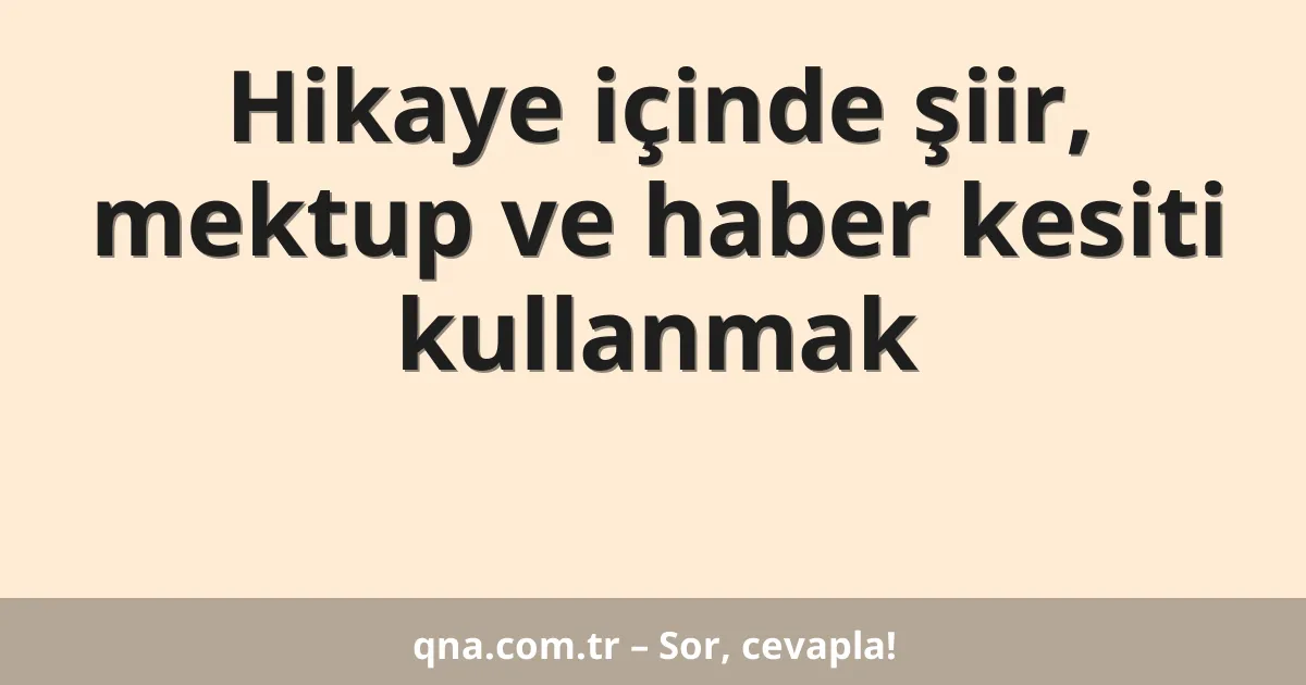 Hikaye içinde şiir, mektup ve haber kesiti kullanmak