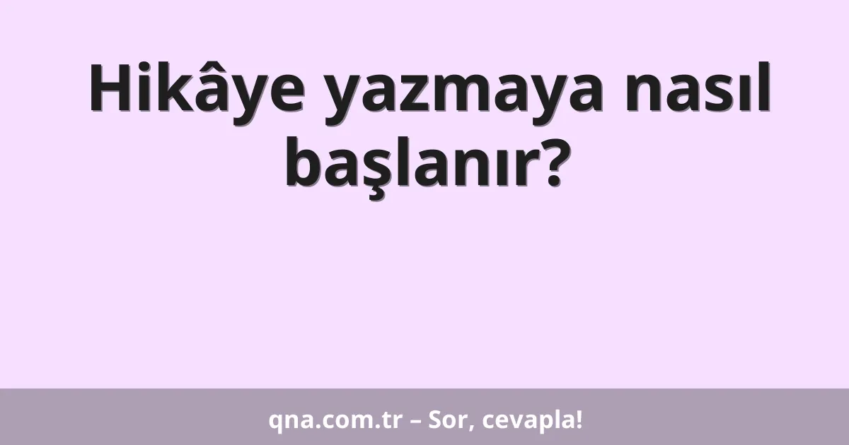 Hikâye yazmaya nasıl başlanır?