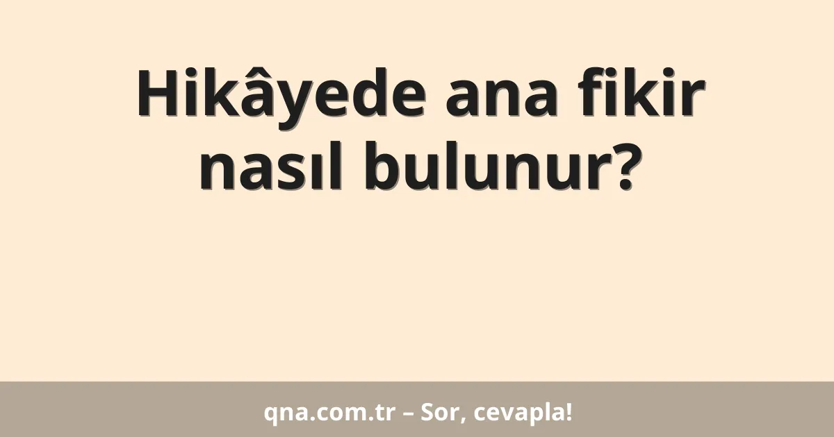 Hikâyede ana fikir nasıl bulunur?