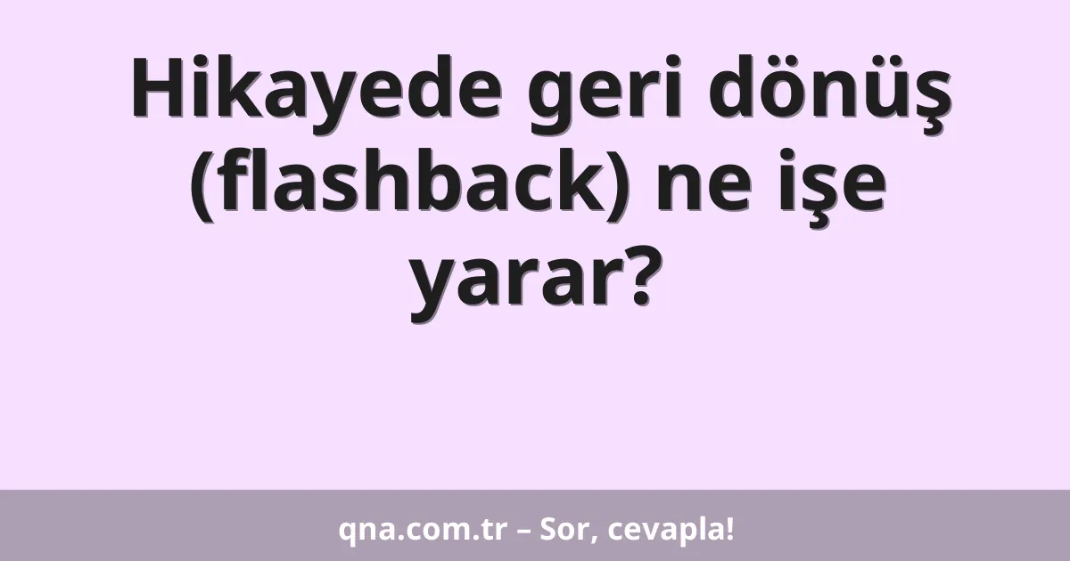 Hikayede geri dönüş (flashback) ne işe yarar?