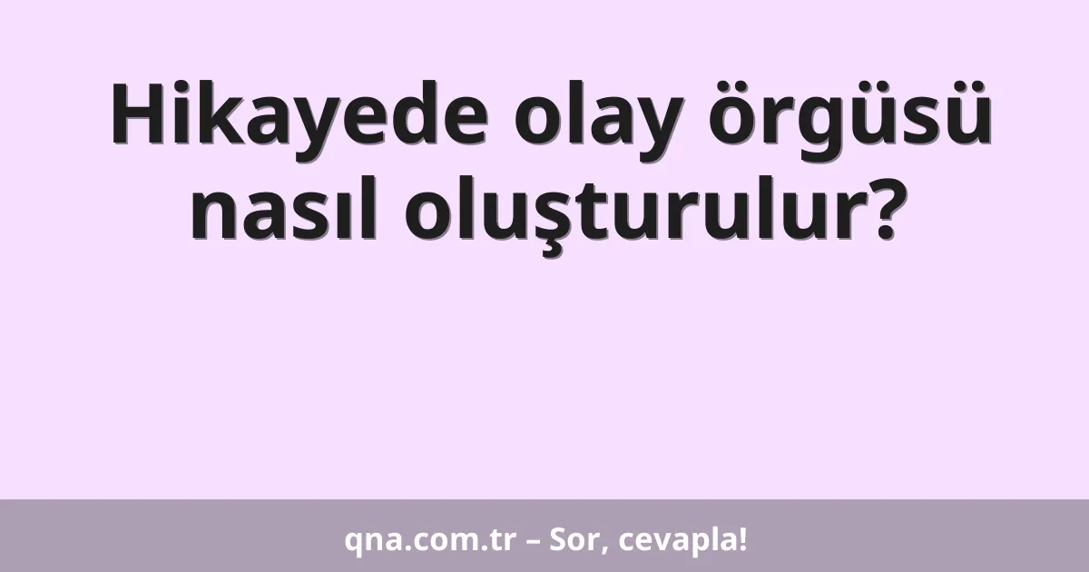 Hikayede olay örgüsü nasıl oluşturulur?