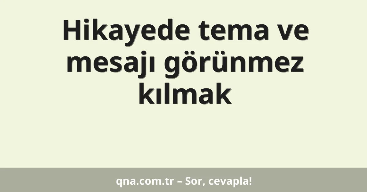 Hikayede tema ve mesajı görünmez kılmak