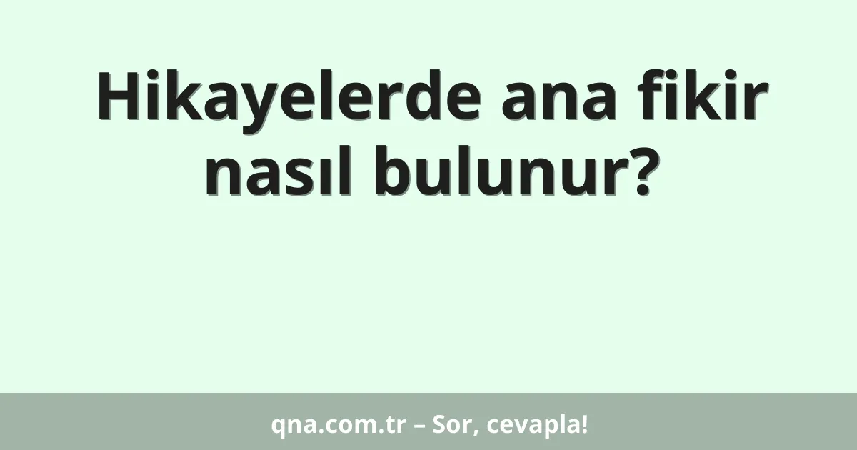 Hikayelerde ana fikir nasıl bulunur?