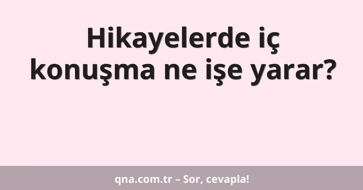 Hikayelerde iç konuşma ne işe yarar?