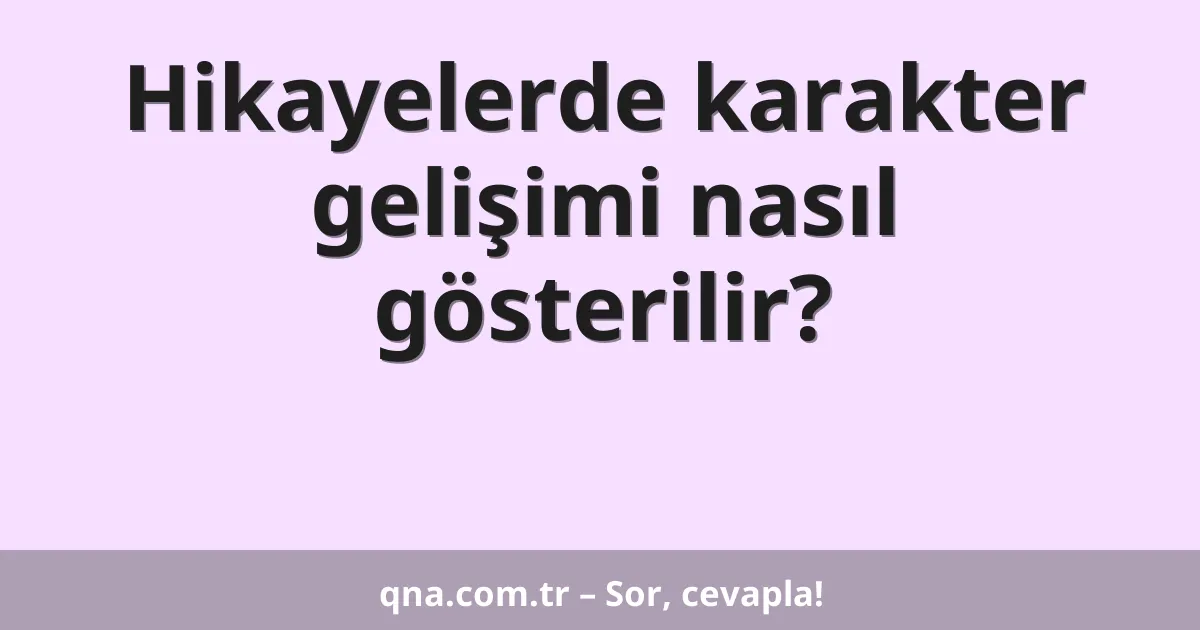 Hikayelerde karakter gelişimi nasıl gösterilir?