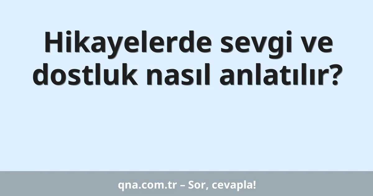 Hikayelerde sevgi ve dostluk nasıl anlatılır?