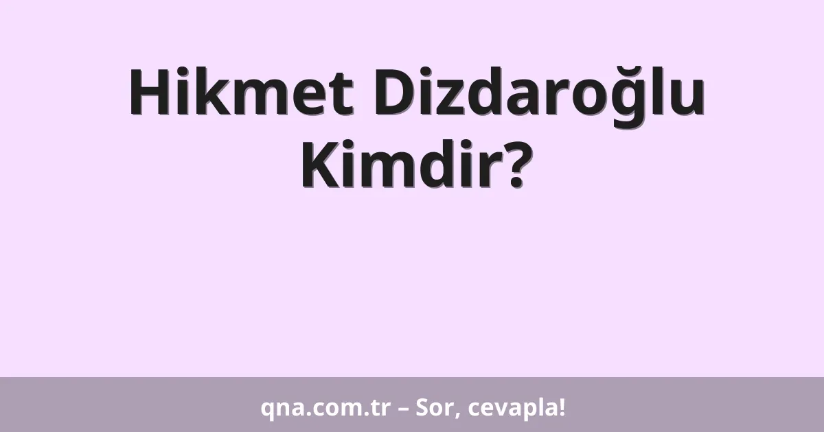 Hikmet Dizdaroğlu Kimdir?