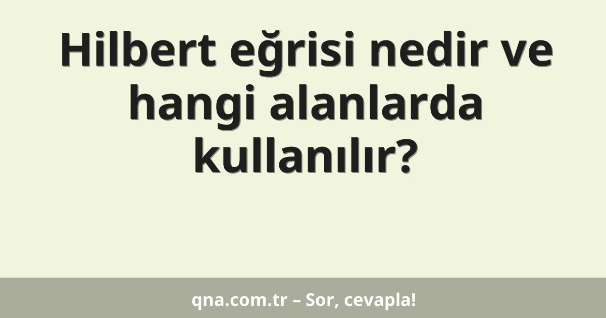Hilbert eğrisi nedir ve hangi alanlarda kullanılır?