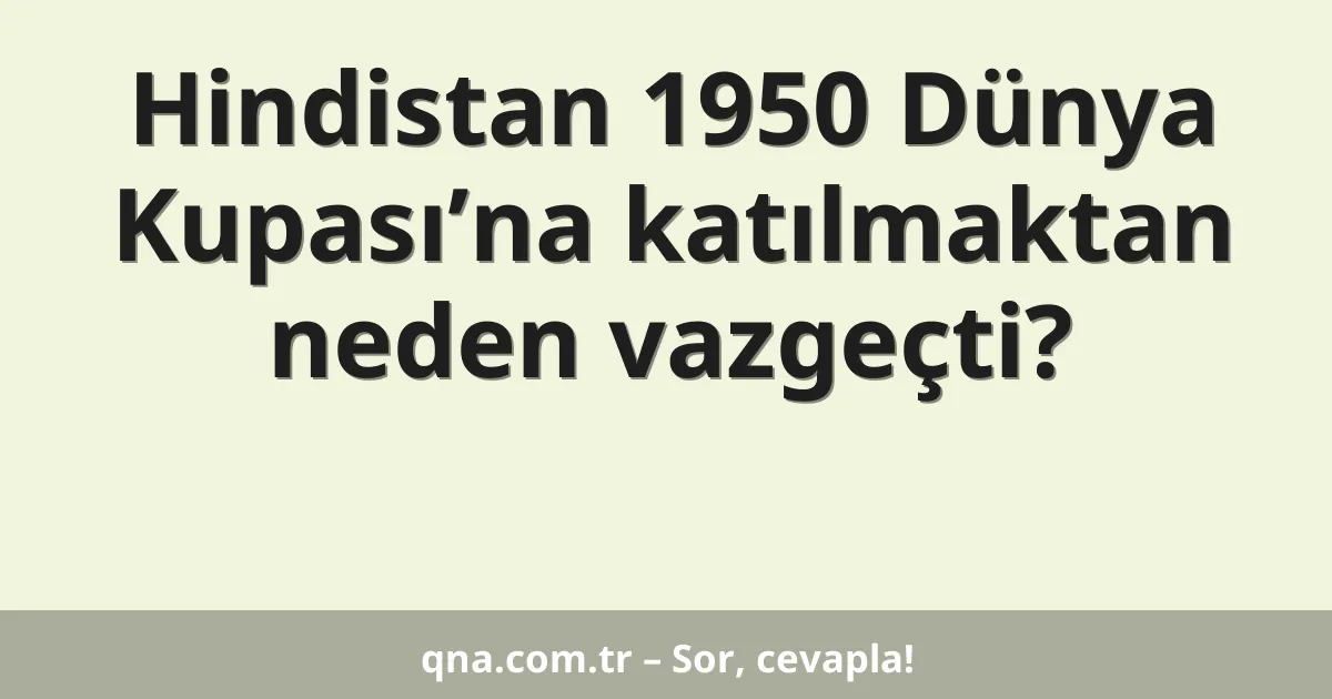 Hindistan 1950 Dünya Kupası’na katılmaktan neden vazgeçti?