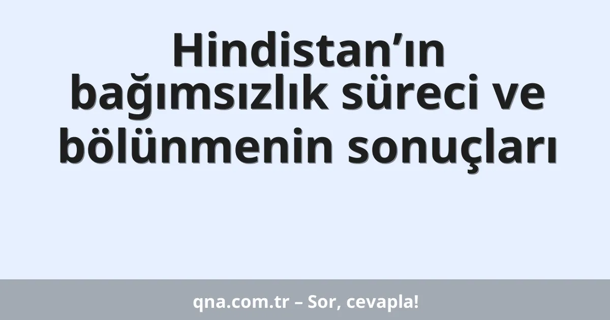 Hindistan’ın bağımsızlık süreci ve bölünmenin sonuçları