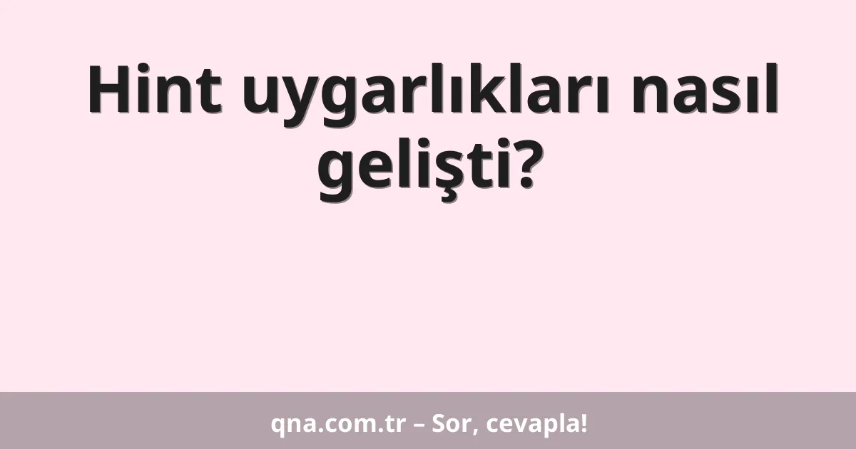 Hint uygarlıkları nasıl gelişti?