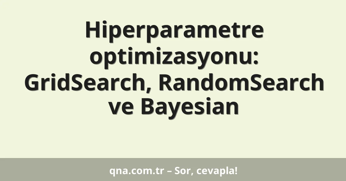 Hiperparametre optimizasyonu: GridSearch, RandomSearch ve Bayesian