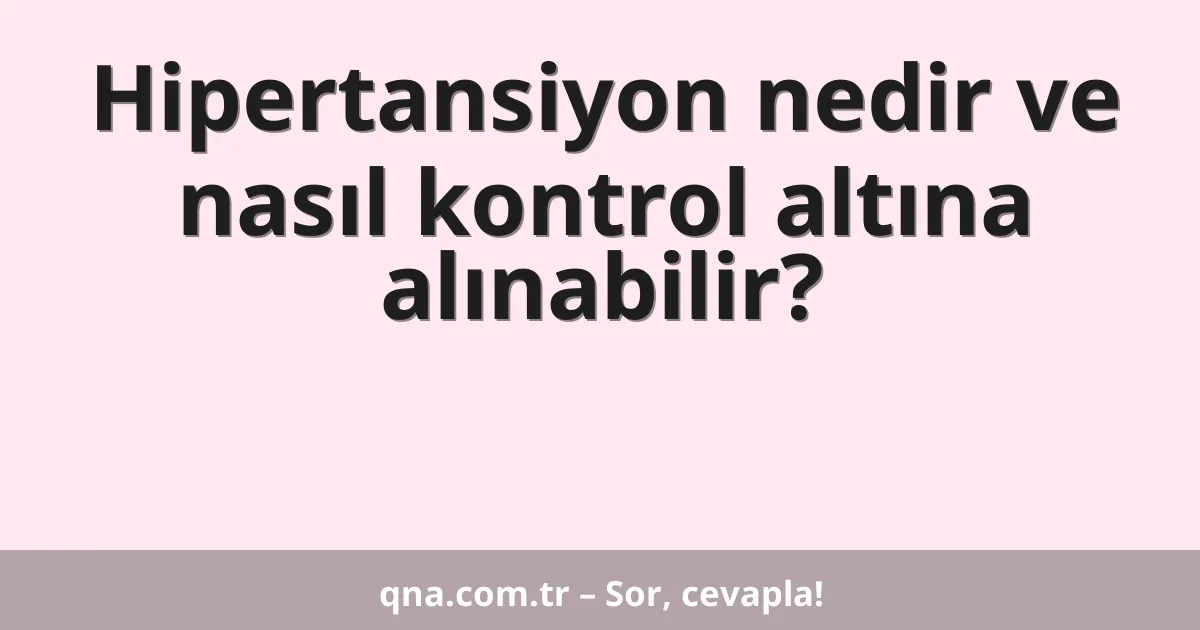 Hipertansiyon nedir ve nasıl kontrol altına alınabilir?