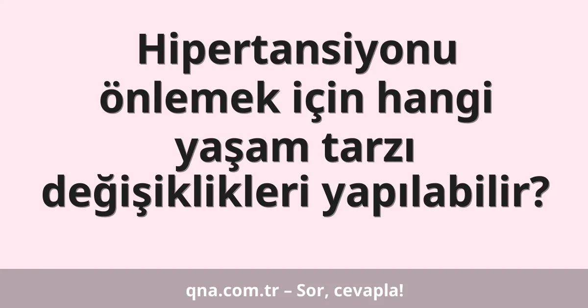 Hipertansiyonu önlemek için hangi yaşam tarzı değişiklikleri yapılabilir?