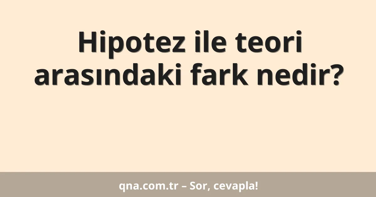 Hipotez ile teori arasındaki fark nedir?