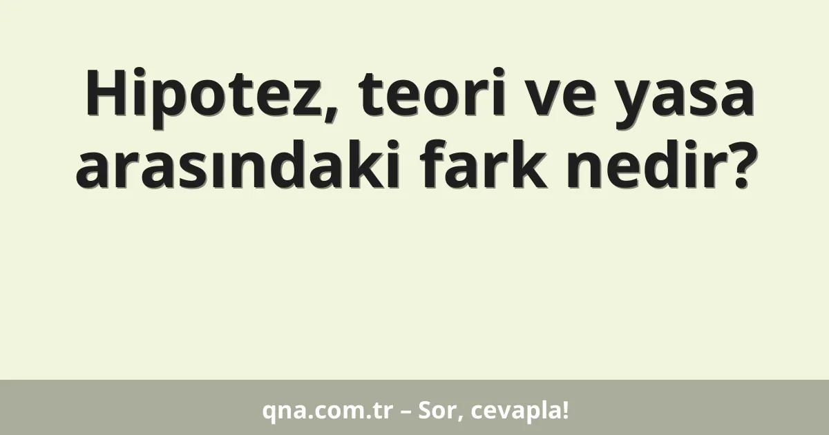 Hipotez, teori ve yasa arasındaki fark nedir?