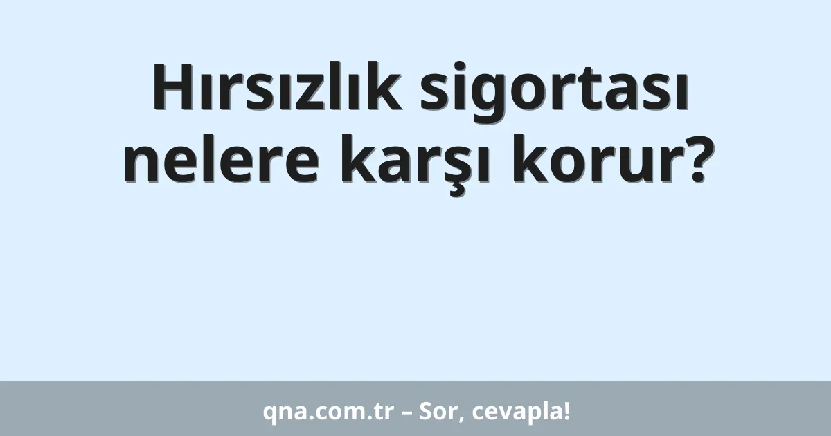 Hırsızlık sigortası nelere karşı korur?